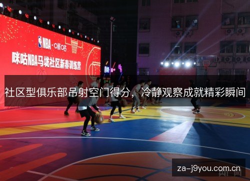社区型俱乐部吊射空门得分,冷静观察成就精彩瞬间 社区型俱乐部吊射空门得分,冷静观察成就精彩瞬间
