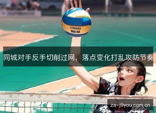 同城对手反手切削过网，落点变化打乱攻防节奏